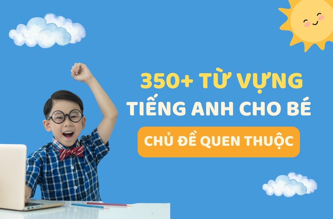 350+ Từ vựng tiếng Anh cho bé theo những chủ đề quen thuộc nhất [Kèm Flashcard]